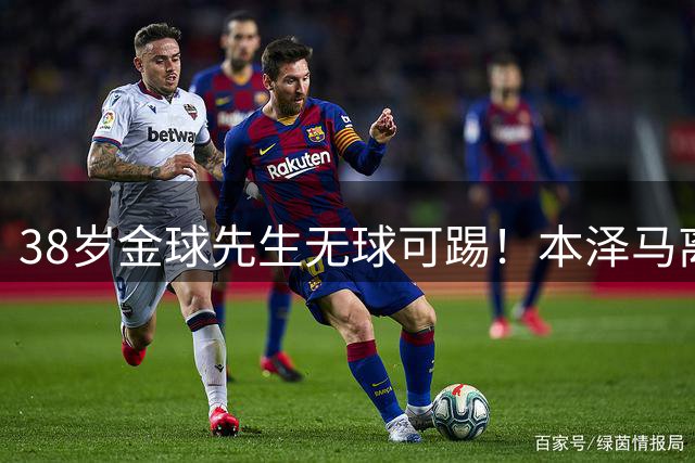 38岁金球先生无球可踢！本泽马离开利雅得新月成自由身，英超、沙特、土耳其三方混战抢人
